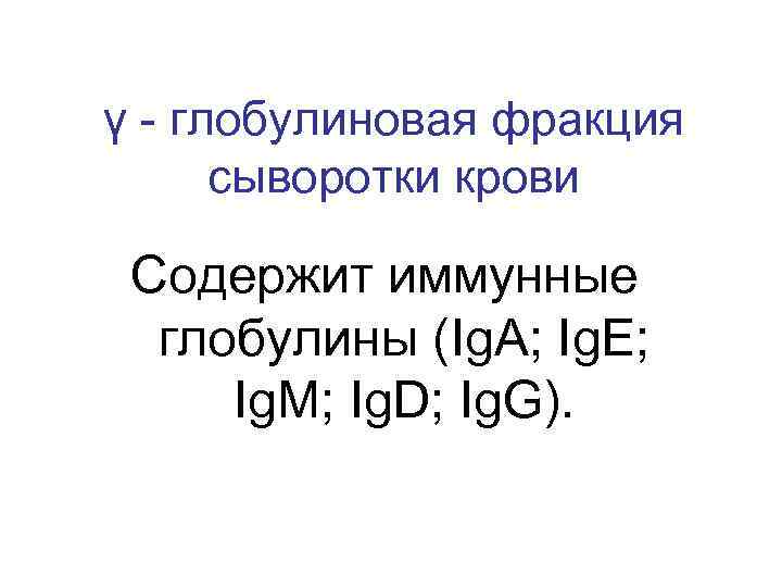 γ - глобулиновая фракция сыворотки крови Содержит иммунные глобулины (Ig. A; Ig. Е; Ig.