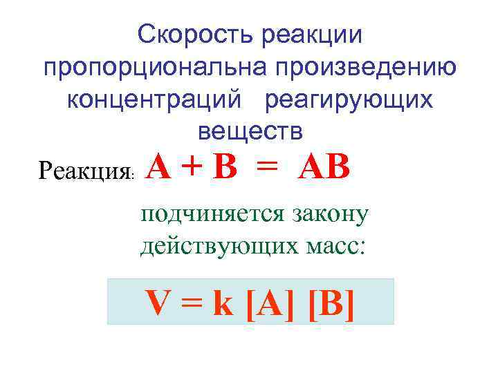 Скорость реакции пропорциональна произведению концентраций реагирующих веществ Реакция: А + В = АВ подчиняется