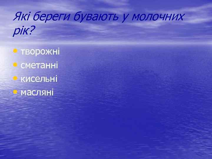 Які береги бувають у молочних рік? • творожні • сметанні • кисельні • масляні