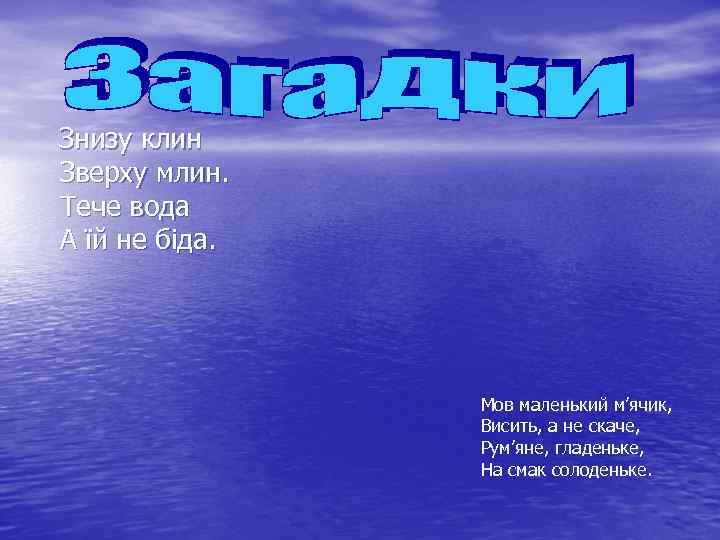  Знизу клин Зверху млин. Тече вода А їй не біда. Мов маленький м’ячик,