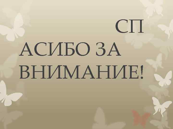 СП АСИБО ЗА ВНИМАНИЕ! 