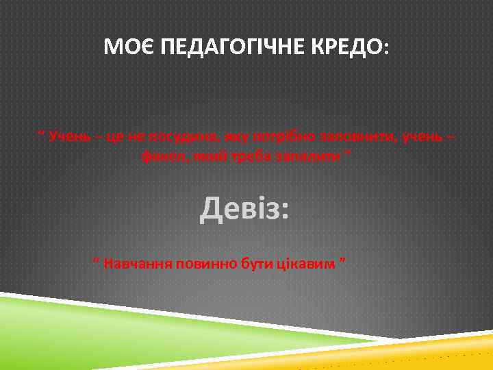 МОЄ ПЕДАГОГІЧНЕ КРЕДО: “ Учень – це не посудина, яку потрібно заповнити, учень –