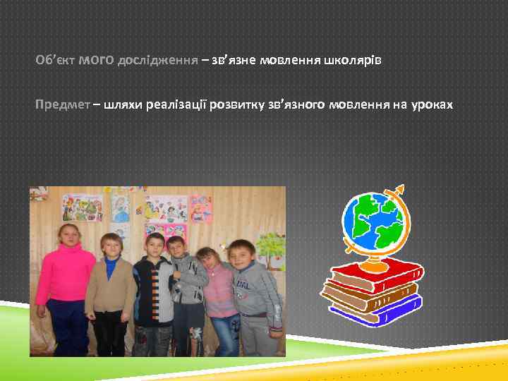 Об’єкт мого дослідження – зв’язне мовлення школярів Предмет – шляхи реалізації розвитку зв’язного мовлення