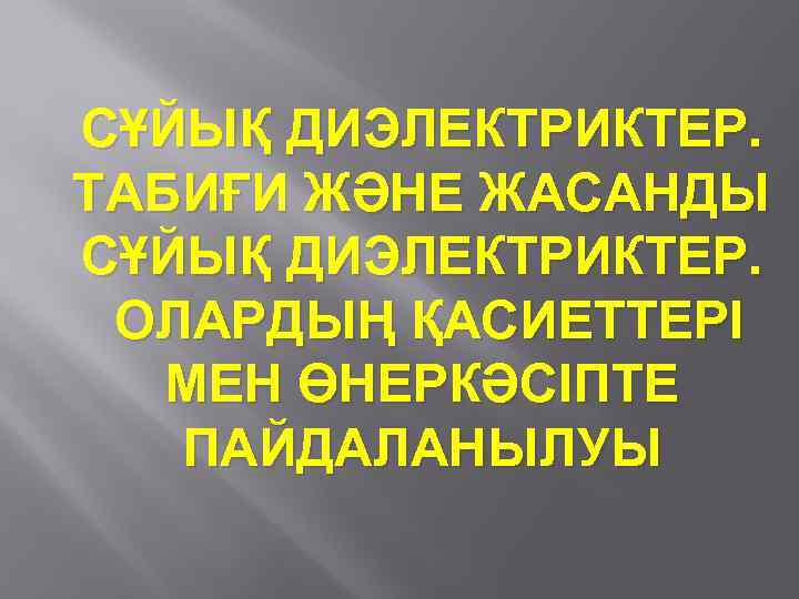 СҰЙЫҚ ДИЭЛЕКТРИКТЕР. ТАБИҒИ ЖӘНЕ ЖАСАНДЫ СҰЙЫҚ ДИЭЛЕКТРИКТЕР. ОЛАРДЫҢ ҚАСИЕТТЕРІ МЕН ӨНЕРКӘСІПТЕ ПАЙДАЛАНЫЛУЫ 