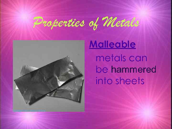 Properties of Metals Malleable metals can be hammered into sheets 