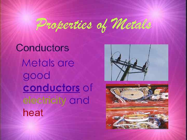 Properties of Metals Conductors Metals are good conductors of electricity and heat 