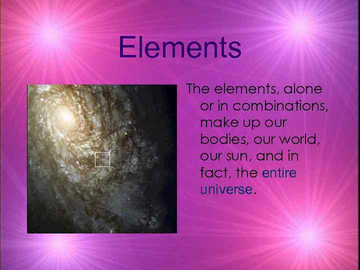 Elements The elements, alone or in combinations, make up our bodies, our world, our