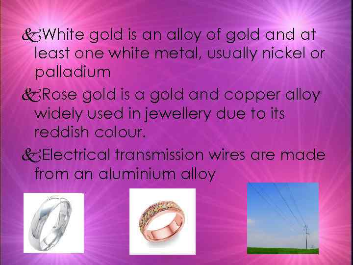 k. White gold is an alloy of gold and at least one white metal,