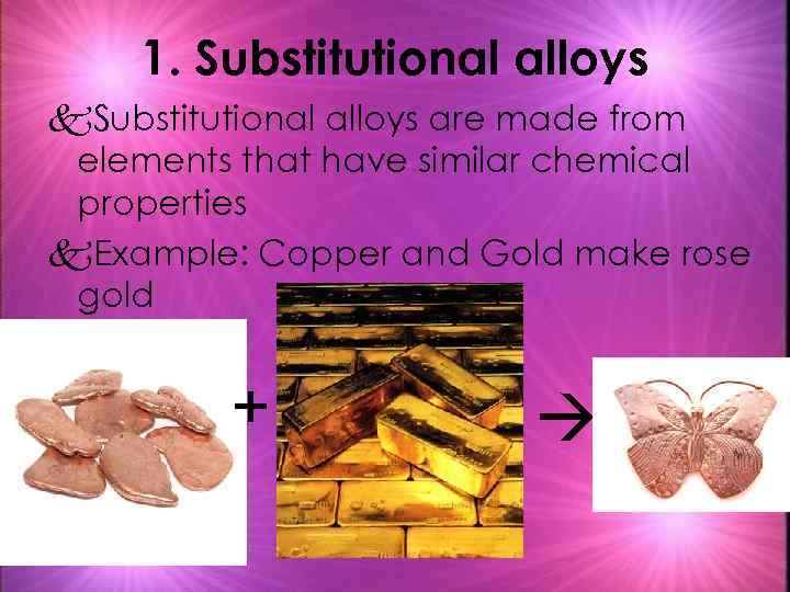 1. Substitutional alloys k. Substitutional alloys are made from elements that have similar chemical