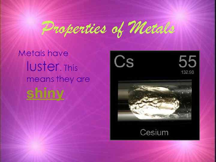 Properties of Metals have luster. This means they are shiny 