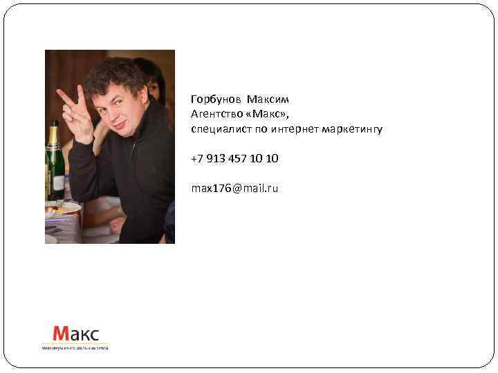 Горбунов Максим Агентство «Макс» , специалист по интернет маркетингу +7 913 457 10 10