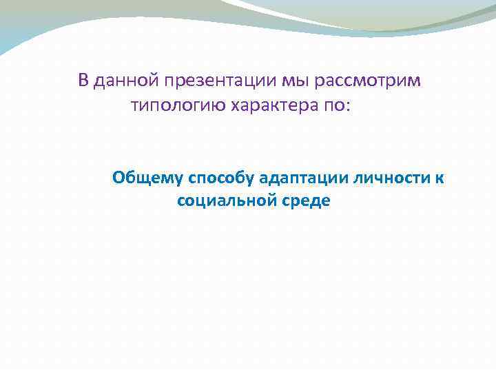  В данной презентации мы рассмотрим типологию характера по: Общему способу адаптации личности к