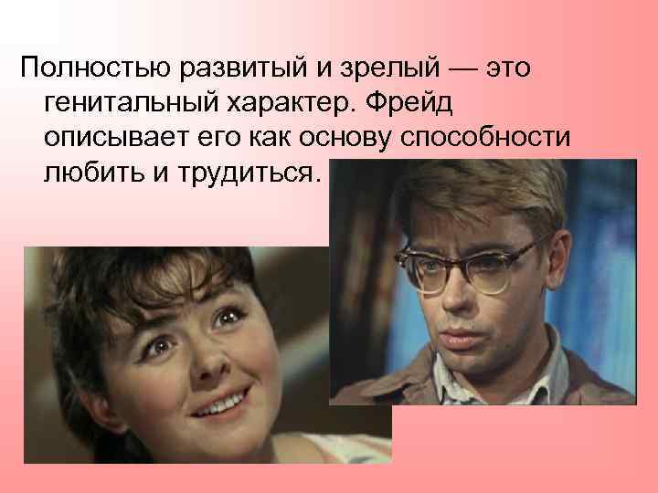 Полностью развитый и зрелый — это генитальный характер. Фрейд описывает его как основу способности