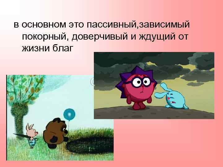 в основном это пассивный, зависимый покорный, доверчивый и ждущий от жизни благ 