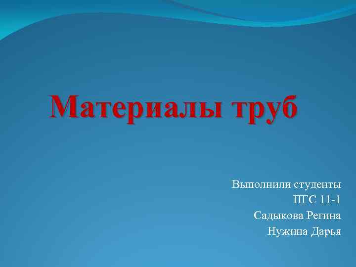 Материалы труб Выполнили студенты ПГС 11 -1 Садыкова Регина Нужина Дарья 