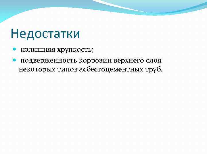 Недостатки излишняя хрупкость; подверженность коррозии верхнего слоя некоторых типов асбестоцементных труб. 