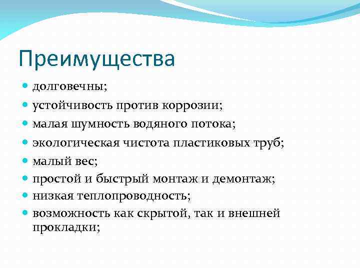 Преимущества долговечны; устойчивость против коррозии; малая шумность водяного потока; экологическая чистота пластиковых труб; малый