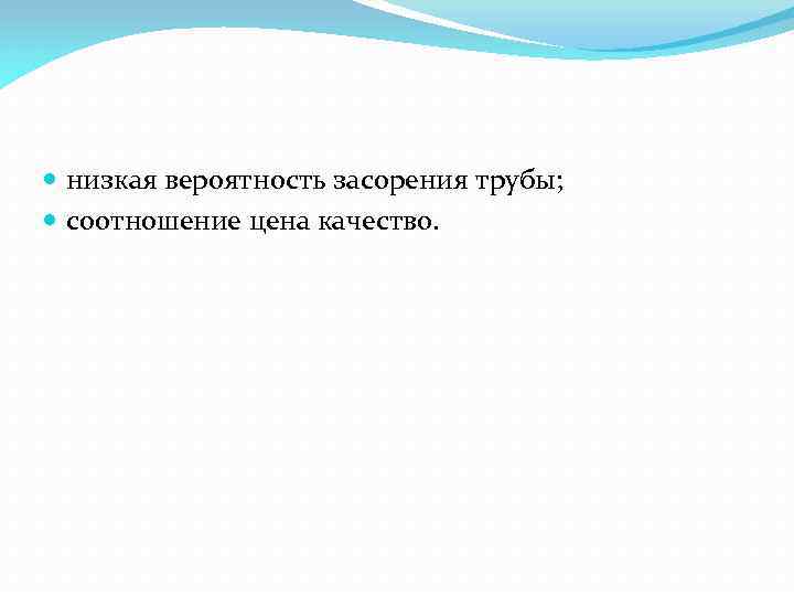  низкая вероятность засорения трубы; соотношение цена качество. 