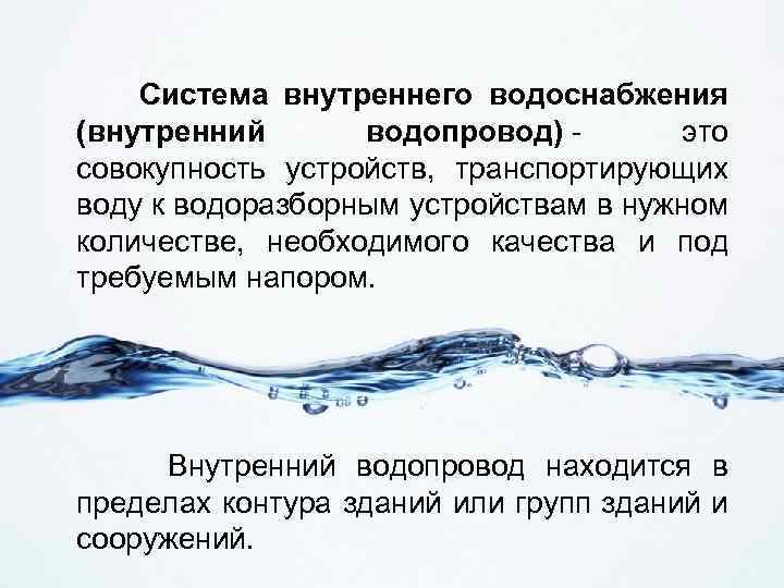 Система внутреннего водоснабжения (внутренний водопровод) - это совокупность устройств, транспортирующих воду к водоразборным устройствам