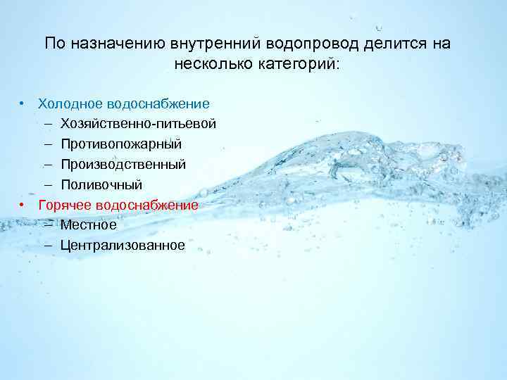 По назначению внутренний водопровод делится на несколько категорий: • Холодное водоснабжение – Хозяйственно-питьевой –
