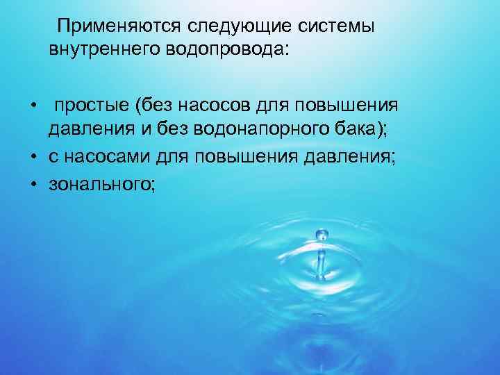  Применяются следующие системы внутреннего водопровода: • простые (без насосов для повышения давления и