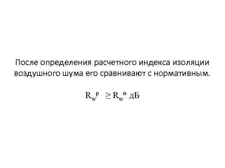 После определения расчетного индекса изоляции воздушного шума его сравнивают с нормативным. Rwр ≥ Rwн