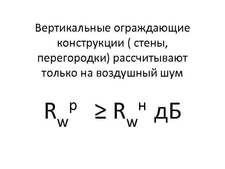Вертикальные ограждающие конструкции ( стены, перегородки) рассчитывают только на воздушный шум Rw р н