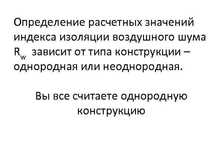 Определение расчетных значений индекса изоляции воздушного шума Rw зависит от типа конструкции – однородная