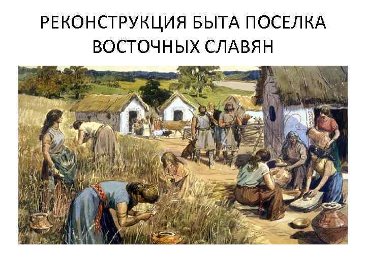 РЕКОНСТРУКЦИЯ БЫТА ПОСЕЛКА ВОСТОЧНЫХ СЛАВЯН 