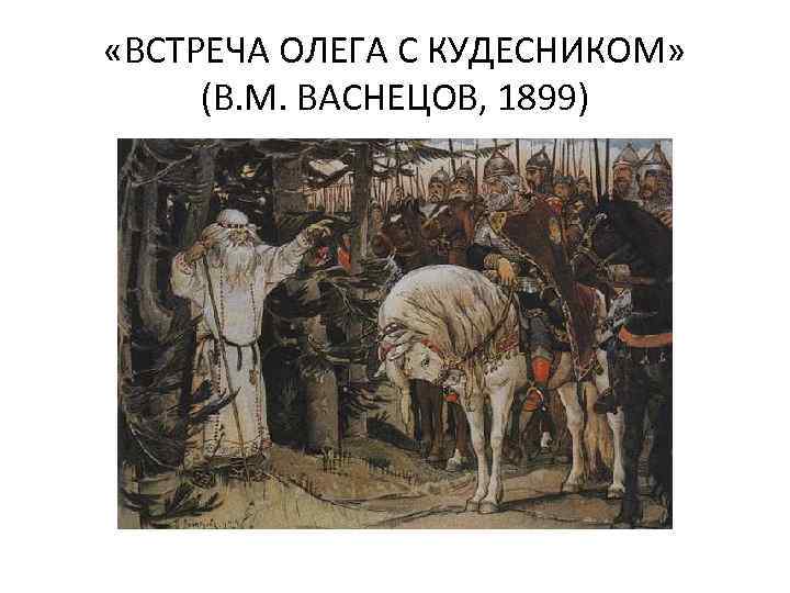  «ВСТРЕЧА ОЛЕГА С КУДЕСНИКОМ» (В. М. ВАСНЕЦОВ, 1899) 