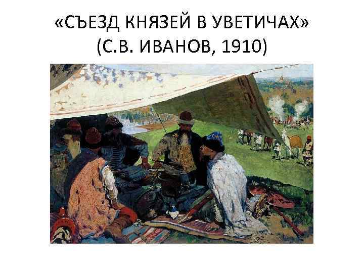  «СЪЕЗД КНЯЗЕЙ В УВЕТИЧАХ» (С. В. ИВАНОВ, 1910) 