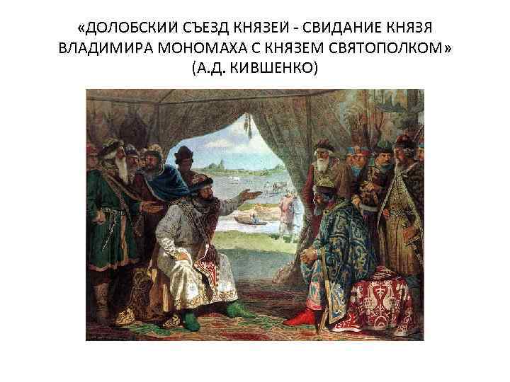  «ДОЛОБСКИИ СЪЕЗД КНЯЗЕИ - СВИДАНИЕ КНЯЗЯ ВЛАДИМИРА МОНОМАХА С КНЯЗЕМ СВЯТОПОЛКОМ» (А. Д.