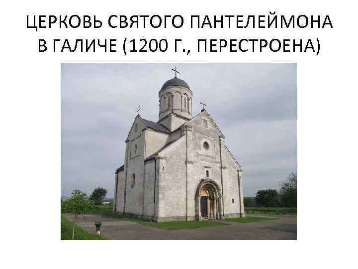 ЦЕРКОВЬ СВЯТОГО ПАНТЕЛЕЙМОНА В ГАЛИЧЕ (1200 Г. , ПЕРЕСТРОЕНА) 