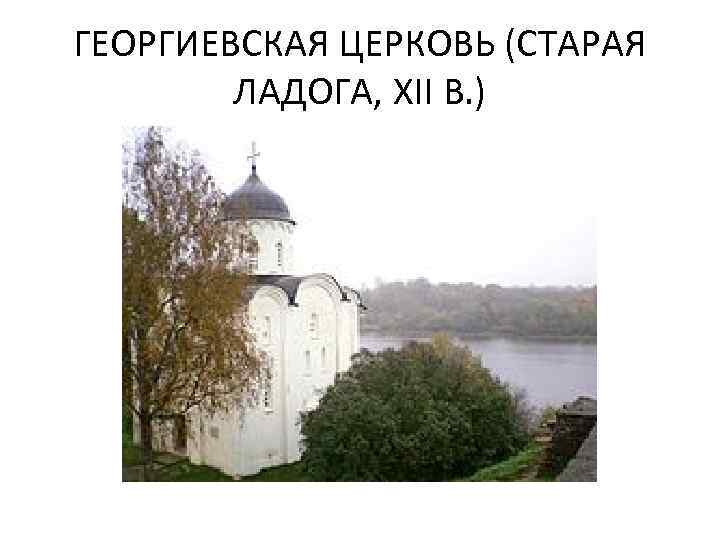 ГЕОРГИЕВСКАЯ ЦЕРКОВЬ (СТАРАЯ ЛАДОГА, XII В. ) 