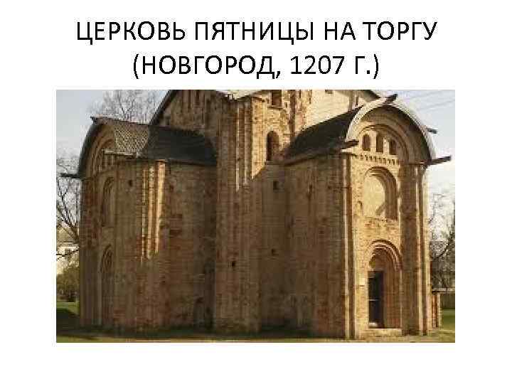 ЦЕРКОВЬ ПЯТНИЦЫ НА ТОРГУ (НОВГОРОД, 1207 Г. ) 