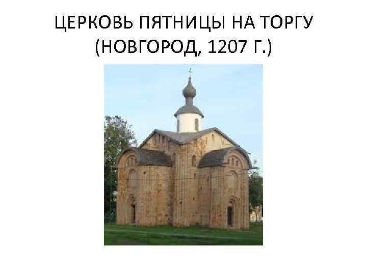 ЦЕРКОВЬ ПЯТНИЦЫ НА ТОРГУ (НОВГОРОД, 1207 Г. ) 