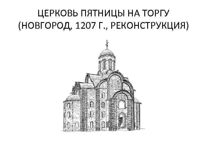 ЦЕРКОВЬ ПЯТНИЦЫ НА ТОРГУ (НОВГОРОД, 1207 Г. , РЕКОНСТРУКЦИЯ) 