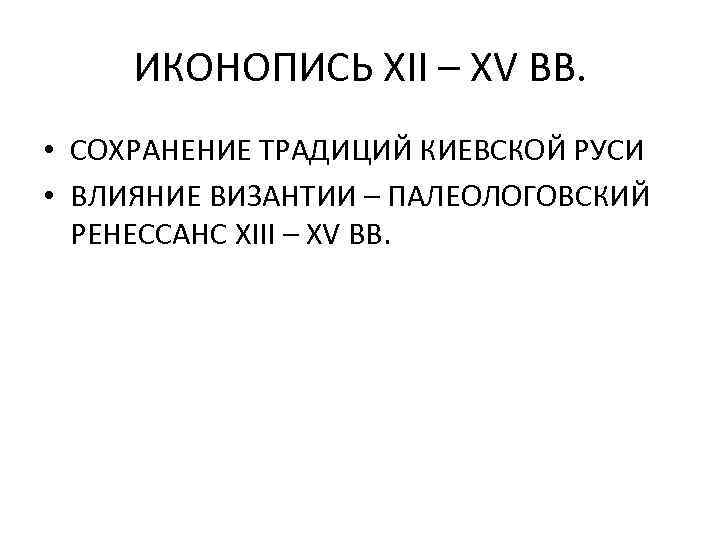 ИКОНОПИСЬ XII – XV ВВ. • СОХРАНЕНИЕ ТРАДИЦИЙ КИЕВСКОЙ РУСИ • ВЛИЯНИЕ ВИЗАНТИИ –