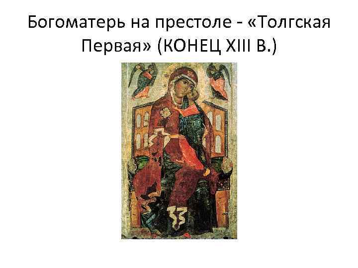 Богоматерь на престоле - «Толгская Первая» (КОНЕЦ XIII В. ) 