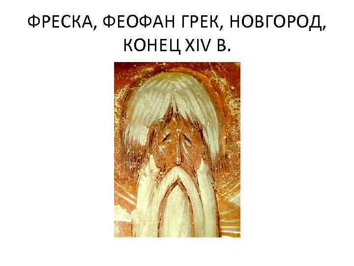 ФРЕСКА, ФЕОФАН ГРЕК, НОВГОРОД, КОНЕЦ XIV В. 