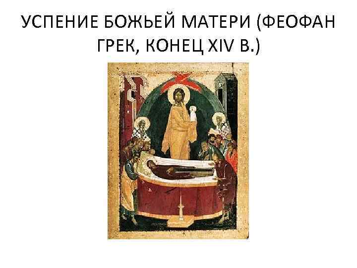 УСПЕНИЕ БОЖЬЕЙ МАТЕРИ (ФЕОФАН ГРЕК, КОНЕЦ XIV В. ) 