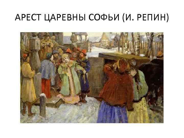 АРЕСТ ЦАРЕВНЫ СОФЬИ (И. РЕПИН) 