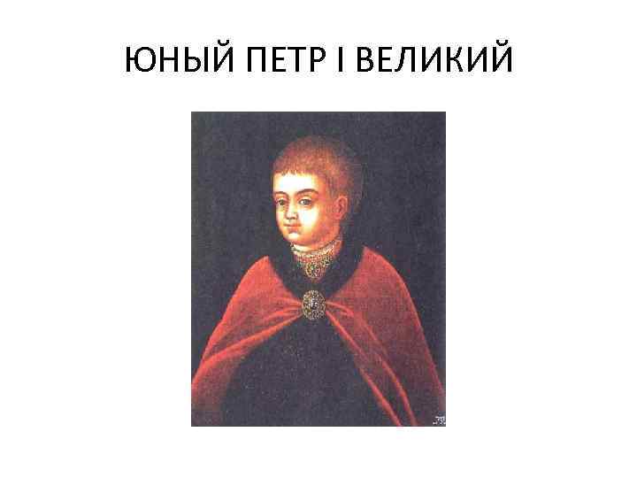 ЮНЫЙ ПЕТР I ВЕЛИКИЙ 