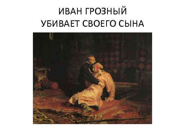 ИВАН ГРОЗНЫЙ УБИВАЕТ СВОЕГО СЫНА 