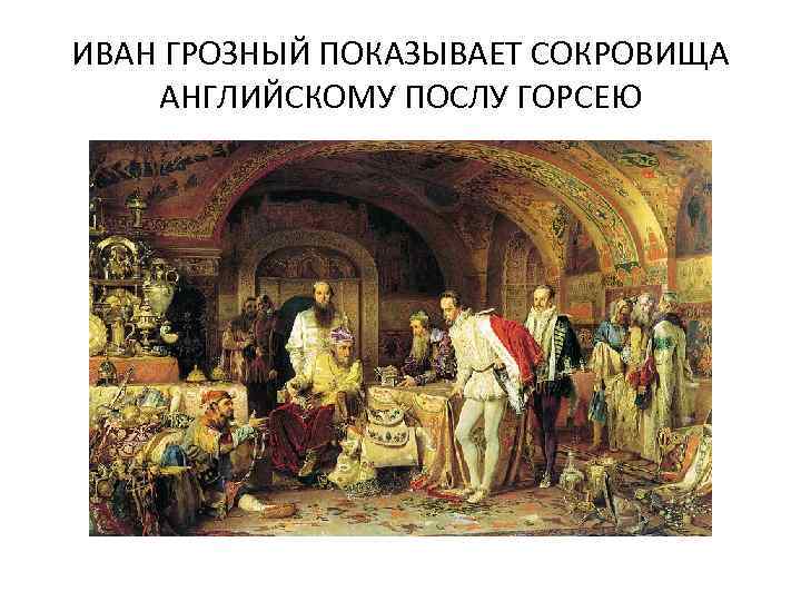 ИВАН ГРОЗНЫЙ ПОКАЗЫВАЕТ СОКРОВИЩА АНГЛИЙСКОМУ ПОСЛУ ГОРСЕЮ 