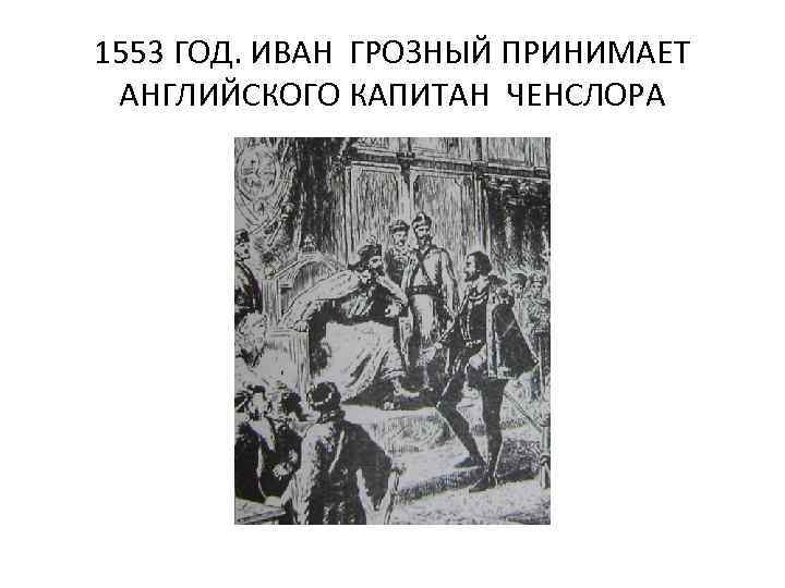 1553 ГОД. ИВАН ГРОЗНЫЙ ПРИНИМАЕТ АНГЛИЙСКОГО КАПИТАН ЧЕНСЛОРА 