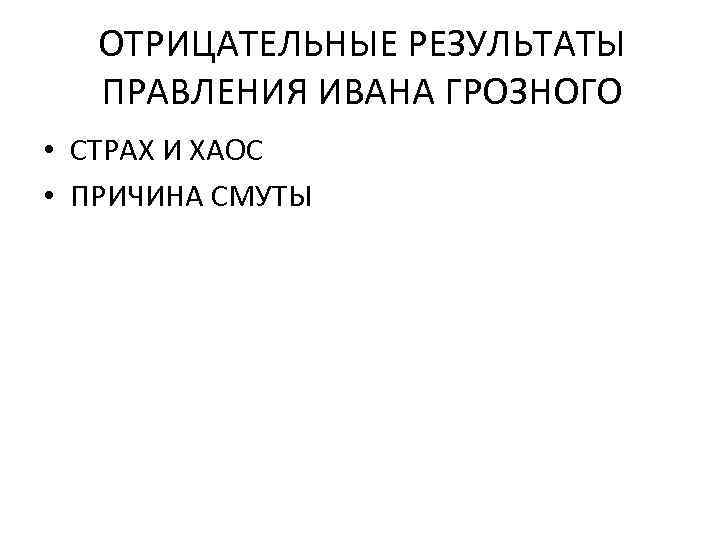 ОТРИЦАТЕЛЬНЫЕ РЕЗУЛЬТАТЫ ПРАВЛЕНИЯ ИВАНА ГРОЗНОГО • СТРАХ И ХАОС • ПРИЧИНА СМУТЫ 
