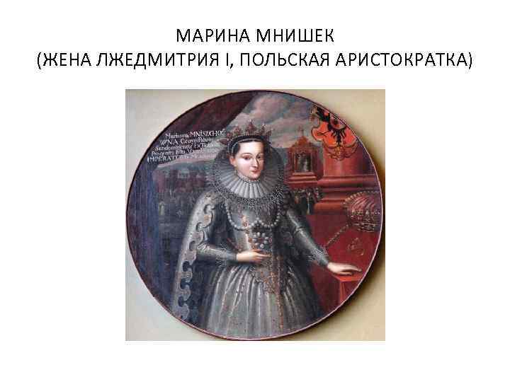 МАРИНА МНИШЕК (ЖЕНА ЛЖЕДМИТРИЯ I, ПОЛЬСКАЯ АРИСТОКРАТКА) 