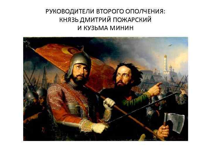 РУКОВОДИТЕЛИ ВТОРОГО ОПОЛЧЕНИЯ: КНЯЗЬ ДМИТРИЙ ПОЖАРСКИЙ И КУЗЬМА МИНИН 