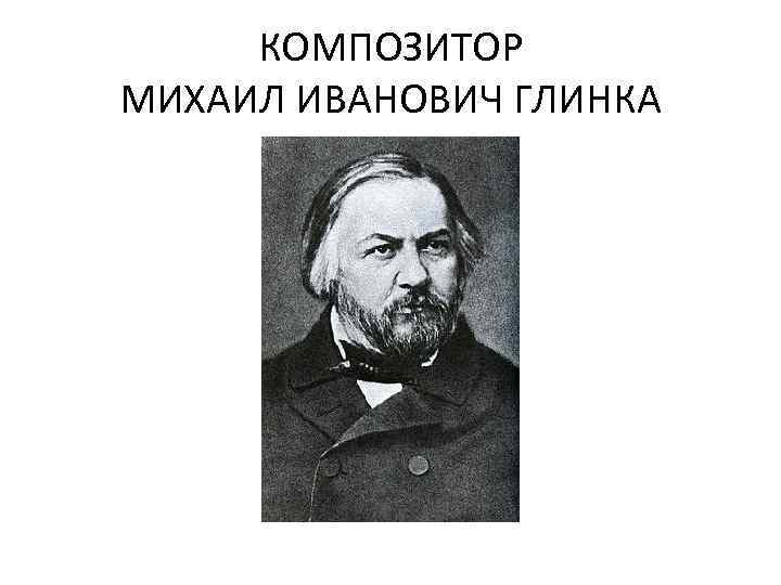 КОМПОЗИТОР МИХАИЛ ИВАНОВИЧ ГЛИНКА 